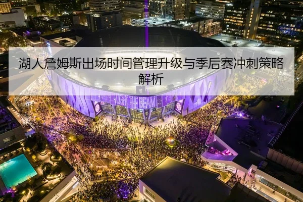 湖人詹姆斯出场时间管理升级与季后赛冲刺策略解析